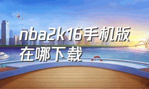 nba2k16手机版在哪下载（nba2k16手机版中文怎么下载）