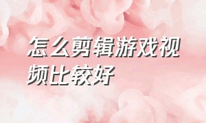 怎么剪辑游戏视频比较好