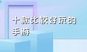 十款比较好玩的手游（目前十大好玩的手游）