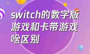 switch的数字版游戏和卡带游戏啥区别