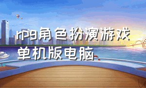 rpg角色扮演游戏单机版电脑（rpg角色扮演类单机游戏）