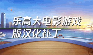 乐高大电影游戏版汉化补丁（乐高大电影汉化版）