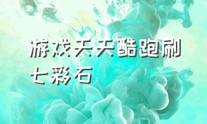 游戏天天酷跑刷七彩石（游戏天天酷跑刷七彩石怎么刷）