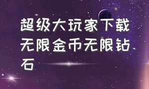 超级大玩家下载无限金币无限钻石