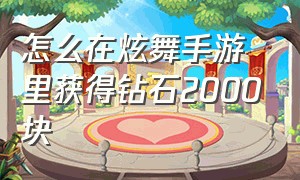 怎么在炫舞手游里获得钻石2000块