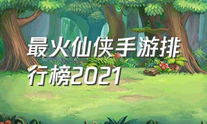 最火仙侠手游排行榜2021