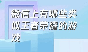 微信上有哪些类似王者荣耀的游戏