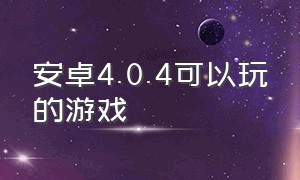 安卓4.0.4可以玩的游戏