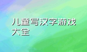 儿童写汉字游戏大全（儿童文字游戏6-10岁简单）