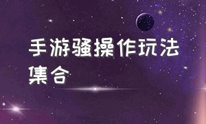 手游骚操作玩法集合