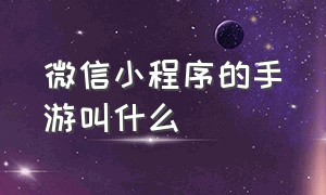 微信小程序的手游叫什么（微信小程序游戏手游排行榜）