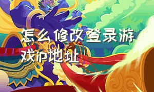 怎么修改登录游戏ip地址