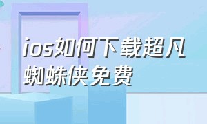 ios如何下载超凡蜘蛛侠免费（ios怎么下载超凡蜘蛛侠免费）