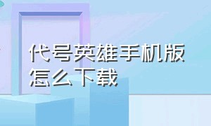 代号英雄手机版怎么下载