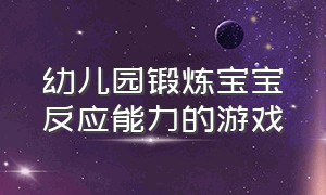 幼儿园锻炼宝宝反应能力的游戏