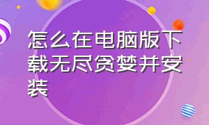 怎么在电脑版下载无尽贪婪并安装