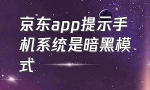 京东app提示手机系统是暗黑模式（京东app怎么设置黑暗模式）