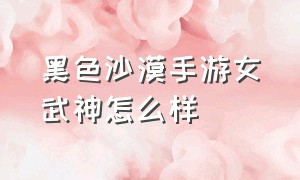 黑色沙漠手游女武神怎么样