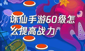 诛仙手游60级怎么提高战力