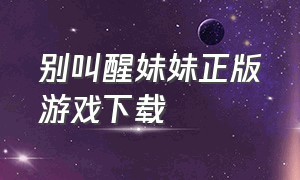 别叫醒妹妹正版游戏下载