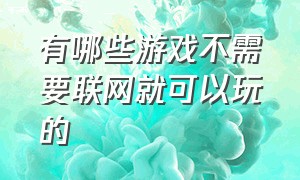 有哪些游戏不需要联网就可以玩的