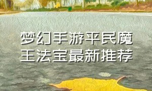 梦幻手游平民魔王法宝最新推荐