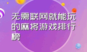 无需联网就能玩的麻将游戏排行榜（不用联网的打麻将游戏）