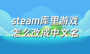 steam库里游戏怎么改成中文名