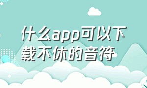 什么app可以下载不休的音符