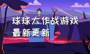 球球大作战游戏最新更新（球球大作战2021最新版）