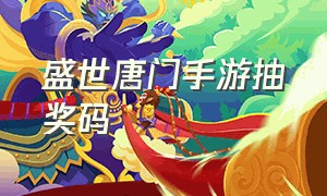 盛世唐门手游抽奖码（绝世唐门手游礼包码领服装）