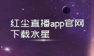 红尘直播app官网下载水星