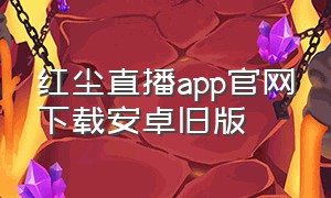 红尘直播app官网下载安卓旧版（9球直播官网app下载）