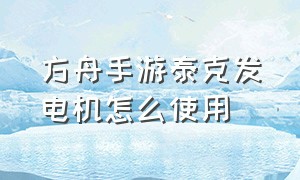 方舟手游泰克发电机怎么使用