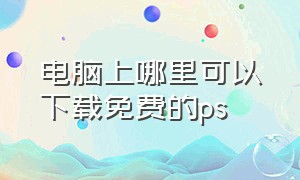 电脑上哪里可以下载免费的ps