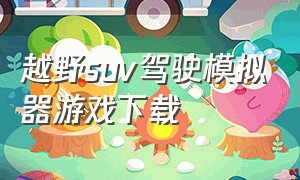 越野suv驾驶模拟器游戏下载（越野吉普车驾驶模拟游戏）