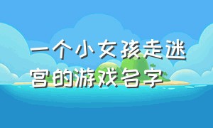 一个小女孩走迷宫的游戏名字