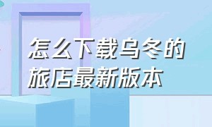 怎么下载乌冬的旅店最新版本