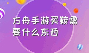 方舟手游买鞍需要什么东西（方舟手游无齿翼龙鞍在哪买）