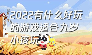 2022有什么好玩的游戏适合九岁小孩玩（什么游戏最好玩适合九岁少女玩）