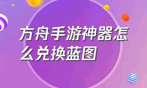 方舟手游神器怎么兑换蓝图