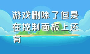 游戏删除了但是在控制面板上还有