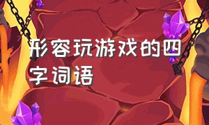 形容玩游戏的四字词语