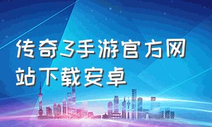 传奇3手游官方网站下载安卓（传奇3手游官方下载）