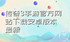 传奇3手游官方网站下载安卓版本最新