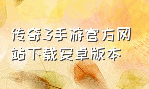 传奇3手游官方网站下载安卓版本
