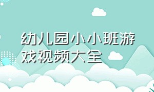 幼儿园小小班游戏视频大全