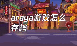 araya游戏怎么存档（araya游戏怎么玩）