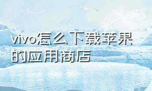 vivo怎么下载苹果的应用商店