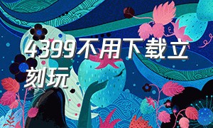 4399不用下载立刻玩